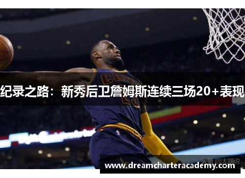 纪录之路：新秀后卫詹姆斯连续三场20+表现
