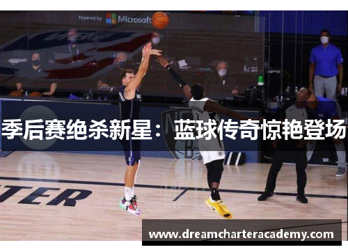 季后赛绝杀新星：蓝球传奇惊艳登场
